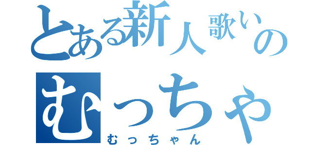 とある新人歌い手のむっちゃん（むっちゃん）