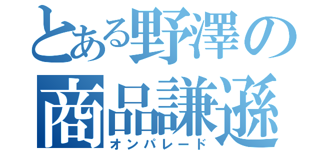 とある野澤の商品謙遜（オンパレード）