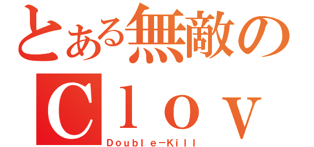 とある無敵のＣｌｏｖｅｒＫｎｉｇｈｔ（Ｄｏｕｂｌｅ－Ｋｉｌｌ）