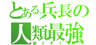 とある兵長の人類最強（削ぐぞ？）