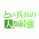 とある兵長の人類最強（削ぐぞ？）