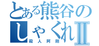 とある熊谷のしゃくれアゴⅡ（殺人阿剛）