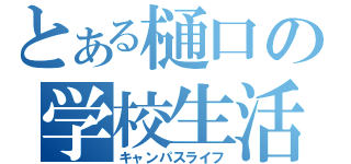 とある樋口の学校生活（キャンパスライフ）