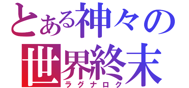 とある神々の世界終末（ラグナロク）