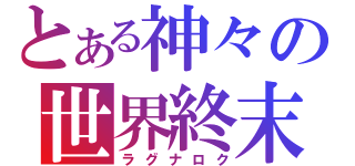 とある神々の世界終末（ラグナロク）