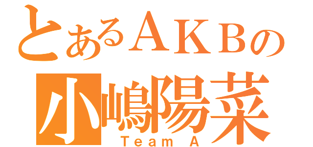 とあるＡＫＢの小嶋陽菜（ Ｔｅａｍ Ａ）