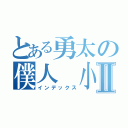 とある勇太の僕人 小草Ⅱ（インデックス）