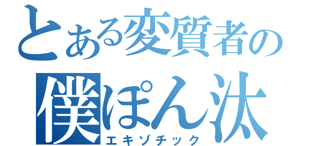 とある変質者の僕ぽん汰（エキゾチック）