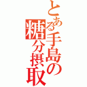 とある手島の糖分摂取（）