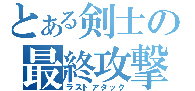 とある剣士の最終攻撃（ラストアタック）