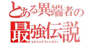 とある異端者の最強伝説（レジェンドファンタジー）