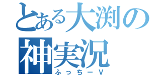 とある大渕の神実況（ふっちーＶ）