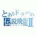 とあるドラゴンの伝説飛龍Ⅱ（レジェンズ）