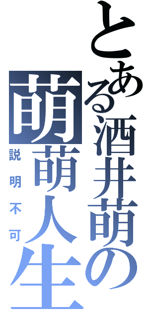 とある酒井萌の萌萌人生（説明不可）