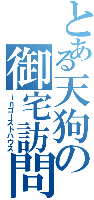 とある天狗の御宅訪問（ｉｎゴーストハウス）