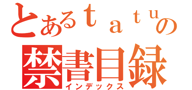 とあるｔａｔｕｄｏｓｉ の禁書目録（インデックス）