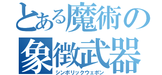 とある魔術の象徴武器（シンボリックウェポン）