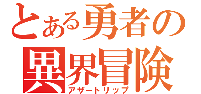 とある勇者の異界冒険（アザートリップ）