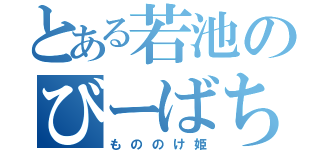 とある若池のびーばち（もののけ姫）