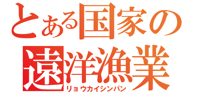 とある国家の遠洋漁業（リョウカイシンパン）