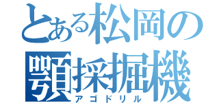 とある松岡の顎採掘機（アゴドリル）