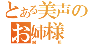 とある美声のお姉様（緩那）