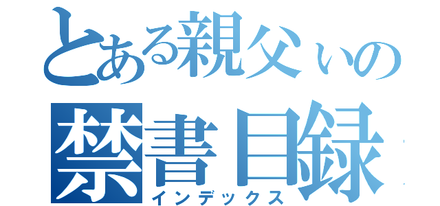 とある親父ぃの禁書目録（インデックス）