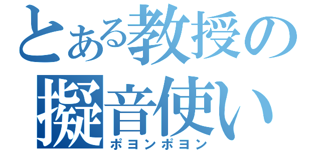 とある教授の擬音使い（ポヨンポヨン）