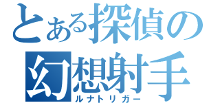 とある探偵の幻想射手（ルナトリガー）