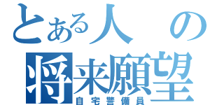 とある人の将来願望（自宅警備員）