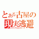 とある古屋の現実逃避（リアルエスケープ）