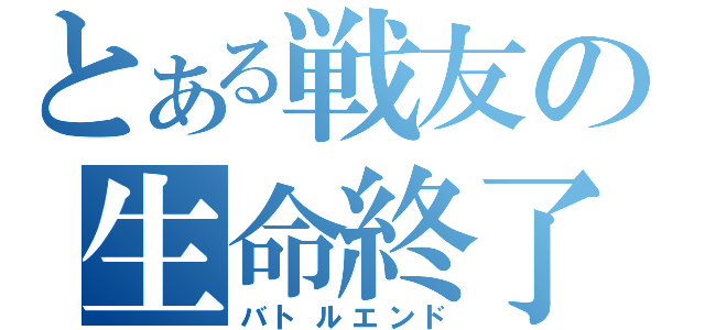 とある戦友の生命終了（バトルエンド）