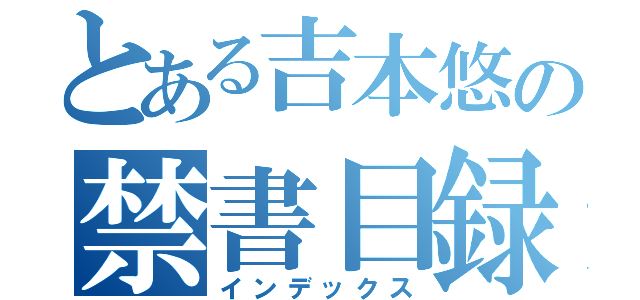 とある吉本悠の禁書目録（インデックス）