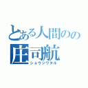 とある人間のの庄司航（ショウジワタル）