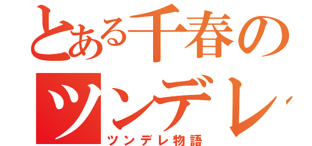 とある千春のツンデレ物語（ツンデレ物語）