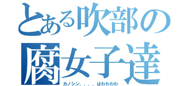 とある吹部の腐女子達（カノシン．．．．はわわわわ）