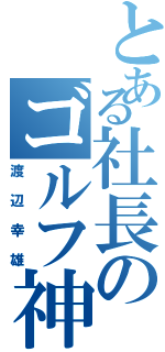 とある社長のゴルフ神（渡辺幸雄）