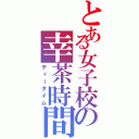 とある女子校の幸茶時間（ティータイム）