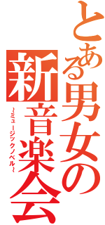 とある男女の新音楽会（～ミュージックノベル～）