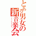 とある男女の新音楽会（～ミュージックノベル～）