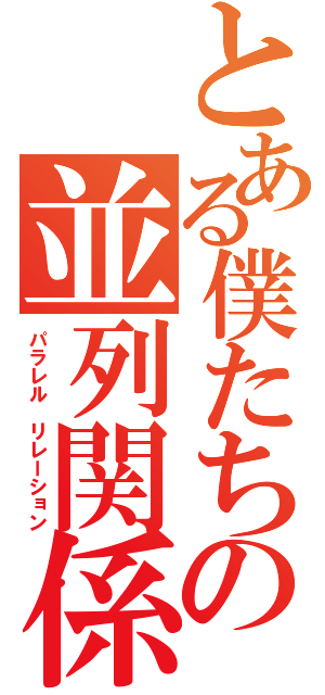 とある僕たちの並列関係（パラレル　リレーション）