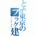 とある東京のフラグ建築士（インデックス）