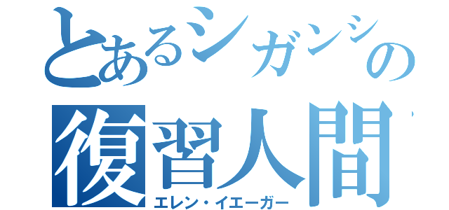 とあるシガンシナ区の復習人間（エレン・イエーガー）