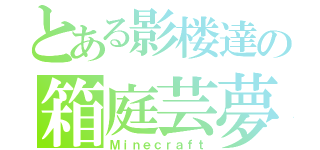 とある影楼達の箱庭芸夢（Ｍｉｎｅｃｒａｆｔ）