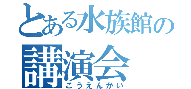 とある水族館の講演会（こうえんかい）