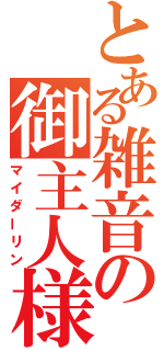 とある雑音の御主人様（マイダーリン）