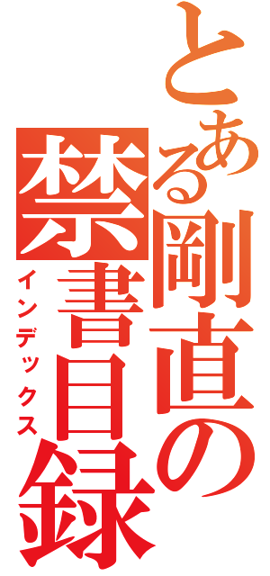 とある剛直の禁書目録（インデックス）