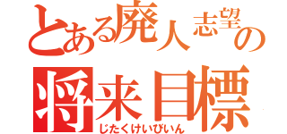 とある廃人志望の将来目標（じたくけいびいん）