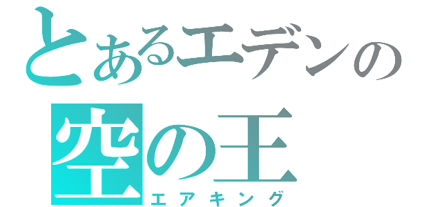 とあるエデンの空の王（エアキング）