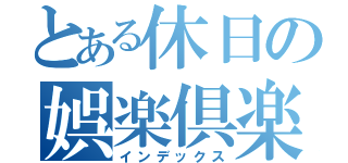 とある休日の娯楽倶楽部（インデックス）